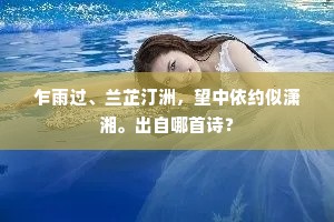 乍雨过、兰芷汀洲，望中依约似潇湘。出自哪首诗？