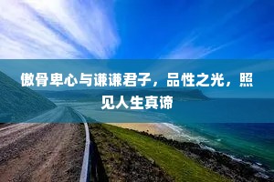 傲骨卑心与谦谦君子，品性之光，照见人生真谛