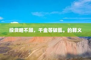 投货略不顾，千金等破甑。的释义