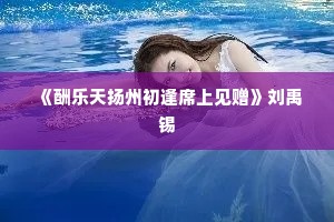  《酬乐天扬州初逢席上见赠》刘禹锡