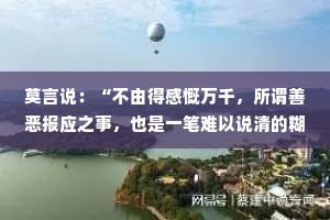 莫言说：“不由得感慨万千，所谓善恶报应之事，也是一笔难以说清的糊涂账。”