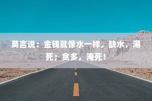 莫言说：金钱就像水一样，缺水，渴死；贪多，淹死！