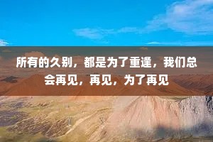 所有的久别，都是为了重逢，我们总会再见，再见，为了再见